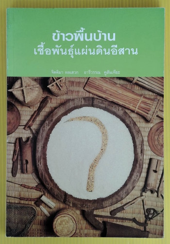 ข้าวพื้นบ้าน เชื้อพันธุ์แผ่นดินอีสาน  โดย จิตติมา ผลเสวก  อารีวรรณ คูสันเทียะ