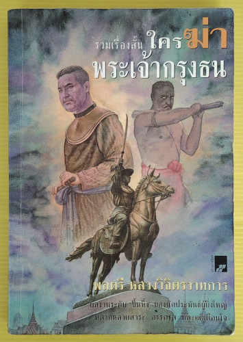 รวมเรื่องสั้น ใครฆ่าพระเจ้ากรุงธน  โดย พลตรี หลวงวิจิตรวาทการ